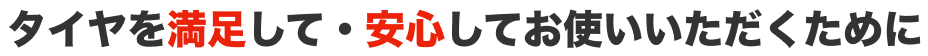 タイヤを満足して・安心してお使いいただくために
