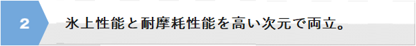氷上性能と耐摩耗性能を高い次元で両立。