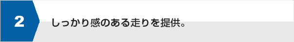 しっかり感のある走りを提供。