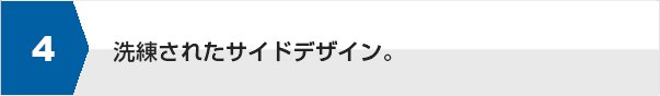 洗練されたサイドデザイン。