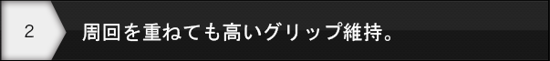 周回を重ねても高いグリップ維持。